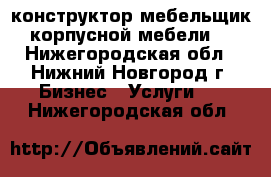 конструктор-мебельщик корпусной мебели. - Нижегородская обл., Нижний Новгород г. Бизнес » Услуги   . Нижегородская обл.